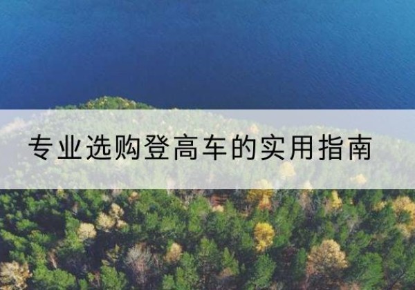 房山区电动登高车厂家推荐-专业选购登高车的实用指南