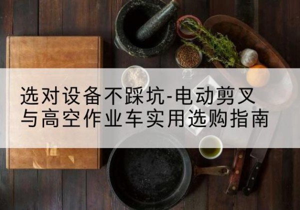房山区电动剪叉升降平台怎么选-选对设备不踩坑-电动剪叉与高空作业车实用选购指南