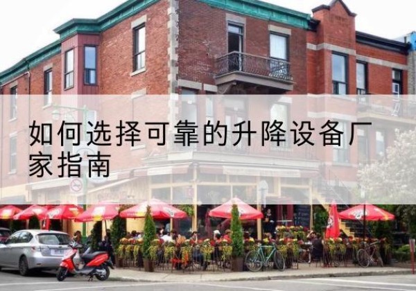 房山区电动升降机厂家-如何选择可靠的升降设备厂家指南